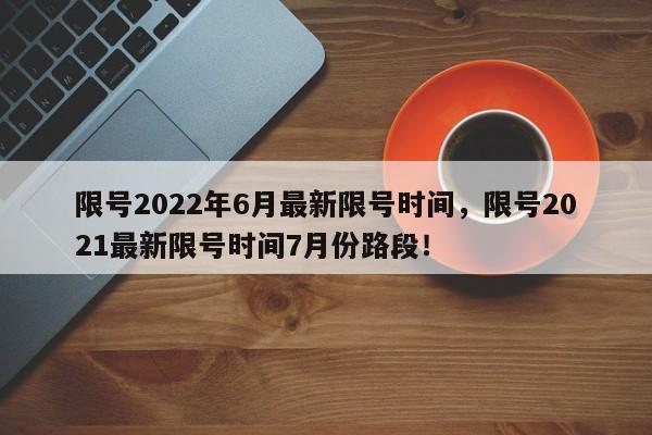 限号2022年6月最新限号时间，限号2021最新限号时间7月份路段！-第1张图片-我家生活百科