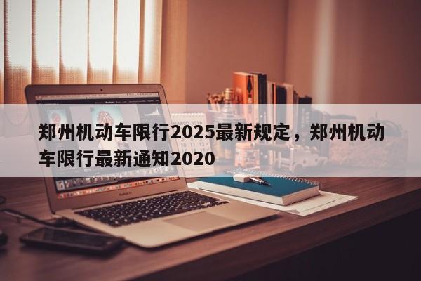 郑州机动车限行2025最新规定，郑州机动车限行最新通知2020-第1张图片-我家生活百科