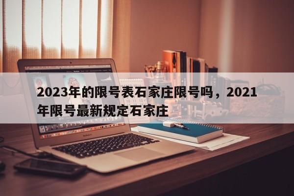 2023年的限号表石家庄限号吗，2021年限号最新规定石家庄-第1张图片-我家生活百科