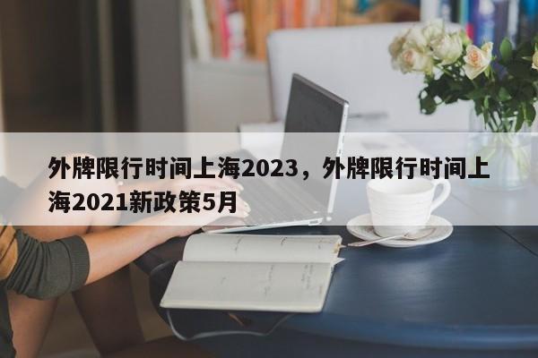外牌限行时间上海2023，外牌限行时间上海2021新政策5月-第1张图片-我家生活百科