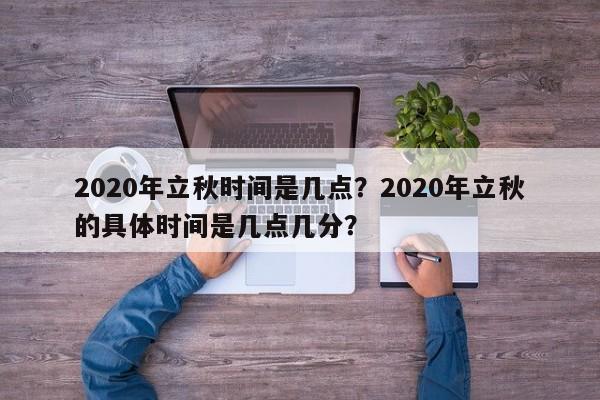 2020年立秋时间是几点？2020年立秋的具体时间是几点几分？-第1张图片-我家生活百科