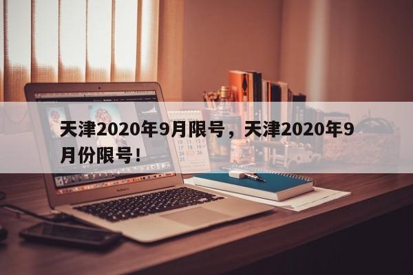 天津2020年9月限号，天津2020年9月份限号！-第1张图片-我家生活百科