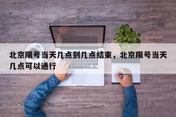 北京限号当天几点到几点结束，北京限号当天几点可以通行-第1张图片-我家生活百科