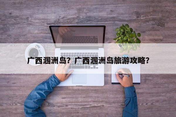 广西涠洲岛？广西涠洲岛旅游攻略？-第1张图片-我家生活百科