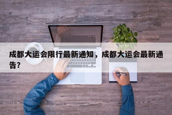 成都大运会限行最新通知，成都大运会最新通告？-第1张图片-我家生活百科