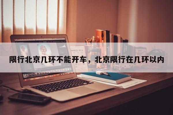 限行北京几环不能开车，北京限行在几环以内-第1张图片-我家生活百科