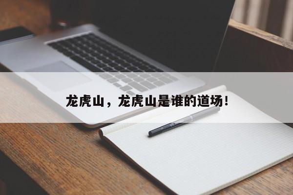 龙虎山，龙虎山是谁的道场！-第1张图片-我家生活百科