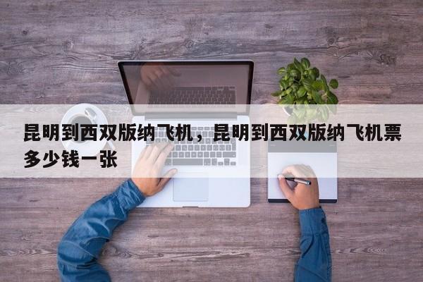 昆明到西双版纳飞机，昆明到西双版纳飞机票多少钱一张-第1张图片-我家生活百科
