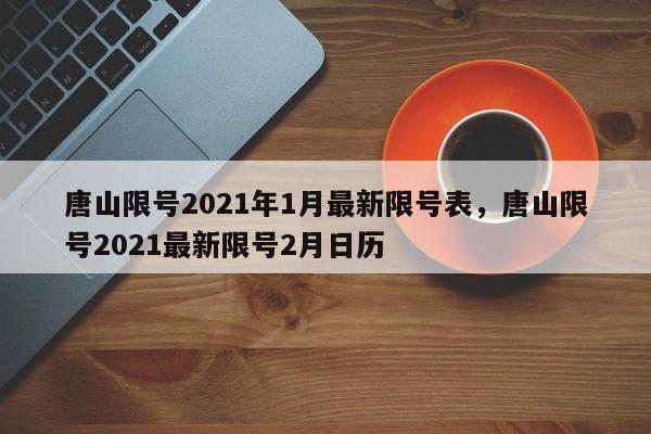 唐山限号2021年1月最新限号表，唐山限号2021最新限号2月日历-第1张图片-我家生活百科