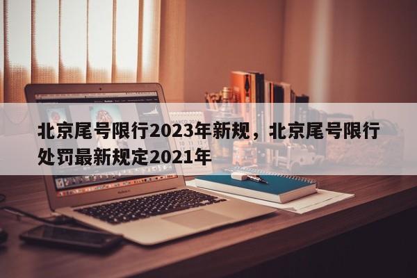 北京尾号限行2023年新规，北京尾号限行处罚最新规定2021年-第1张图片-我家生活百科
