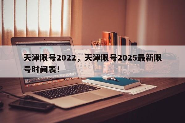 天津限号2022,天津限号2025最新限号时间表!-第1张图片-我家生活百科 天津限号2022,天津限号2025最新限号时间表!-第1张图片-我家生活百科