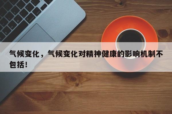 气候变化，气候变化对精神健康的影响机制不包括！-第1张图片-我家生活百科