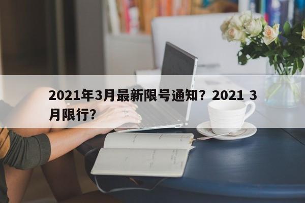 2021年3月最新限号通知？2021 3月限行？-第1张图片-我家生活百科