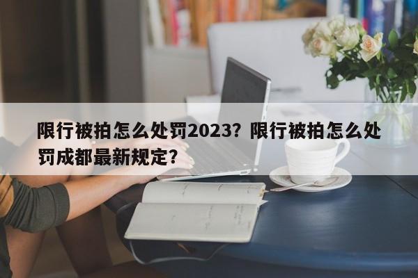 限行被拍怎么处罚2023？限行被拍怎么处罚成都最新规定？-第1张图片-我家生活百科