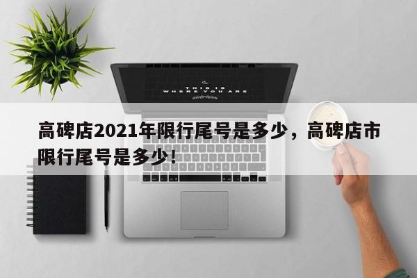 高碑店2021年限行尾号是多少,高碑店市限行尾号是多少!-第1张图片-我家生活百科 高碑店2021年限行尾号是多少,高碑店市限行尾号是多少!-第1张图片-我家生活百科