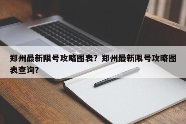 郑州最新限号攻略图表?郑州最新限号攻略图表查询?-第1张图片-我家生活百科 郑州最新限号攻略图表?郑州最新限号攻略图表查询?-第1张图片-我家生活百科