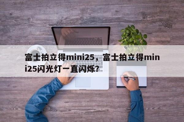富士拍立得mini25，富士拍立得mini25闪光灯一直闪烁？-第1张图片-我家生活百科