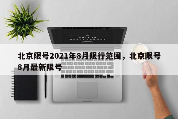 北京限号2021年8月限行范围,北京限号8月最新限号-第1张图片-我家生活百科 北京限号2021年8月限行范围,北京限号8月最新限号-第1张图片-我家生活百科