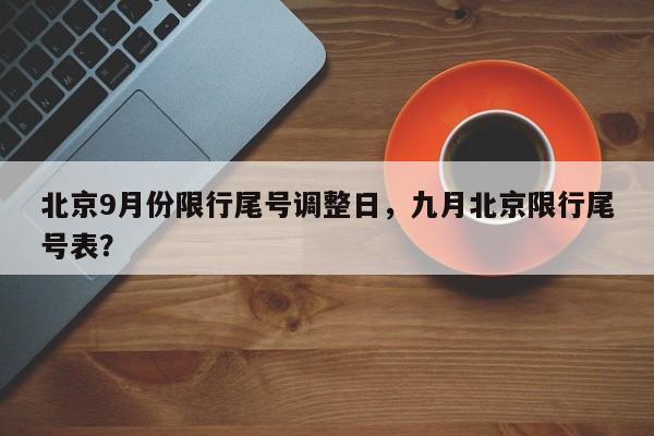 北京9月份限行尾号调整日，九月北京限行尾号表？-第1张图片-我家生活百科