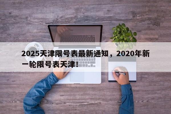 2025天津限号表最新通知，2020年新一轮限号表天津！-第1张图片-我家生活百科
