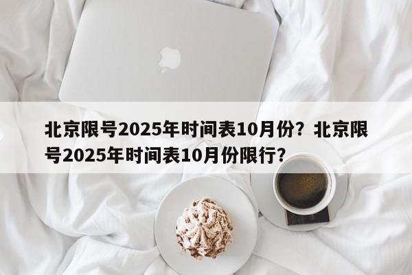 北京限号2025年时间表10月份？北京限号2025年时间表10月份限行？-第1张图片-我家生活百科