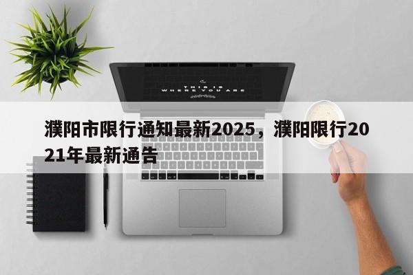 濮阳市限行通知最新2025,濮阳限行2021年最新通告-第1张图片-我家生活百科 濮阳市限行通知最新2025,濮阳限行2021年最新通告-第1张图片-我家生活百科