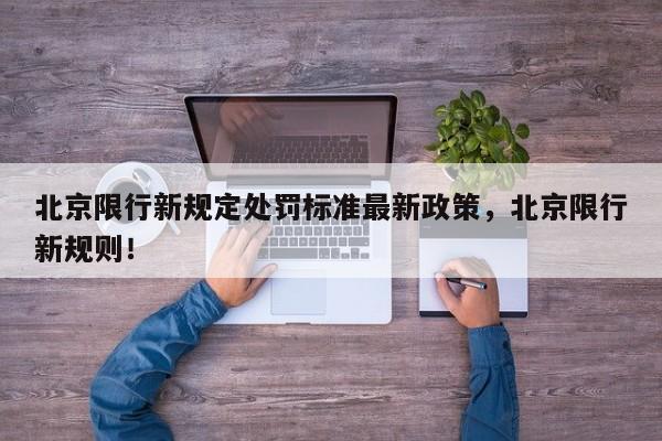 北京限行新规定处罚标准最新政策，北京限行新规则！-第1张图片-我家生活百科