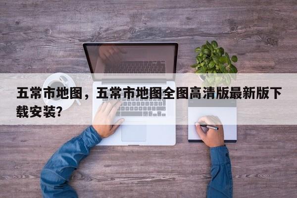 五常市地图，五常市地图全图高清版最新版下载安装？-第1张图片-我家生活百科