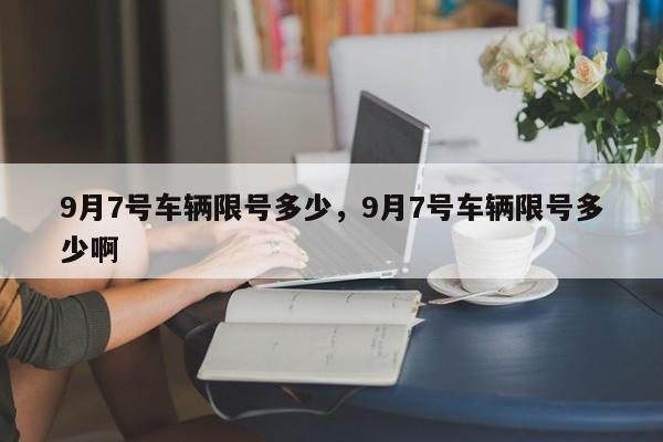 9月7号车辆限号多少，9月7号车辆限号多少啊-第1张图片-我家生活百科