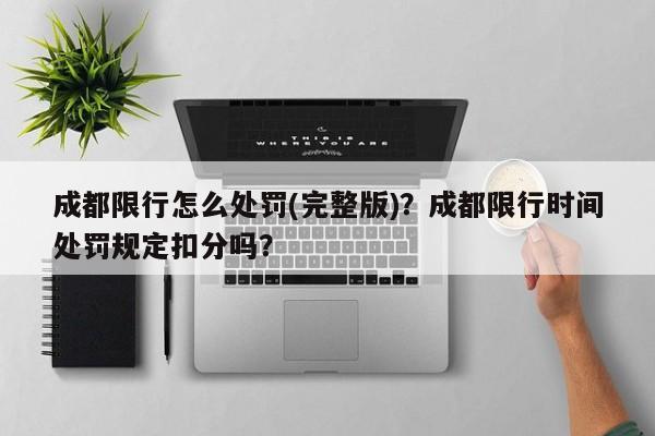 成都限行怎么处罚(完整版)？成都限行时间处罚规定扣分吗？-第1张图片-我家生活百科