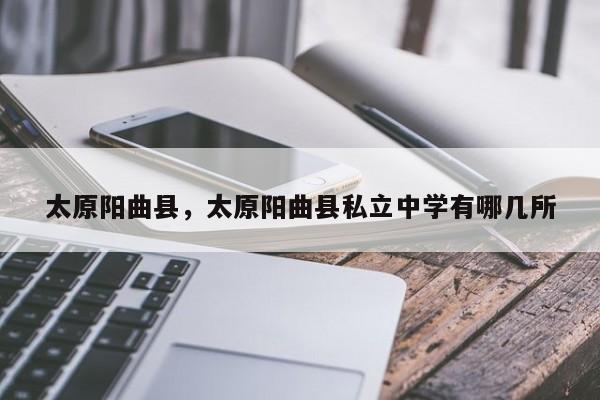 太原阳曲县,太原阳曲县私立中学有哪几所-第1张图片-我家生活百科 太原阳曲县,太原阳曲县私立中学有哪几所-第1张图片-我家生活百科