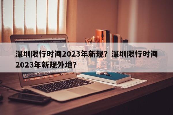 深圳限行时间2023年新规？深圳限行时间2023年新规外地？-第1张图片-我家生活百科
