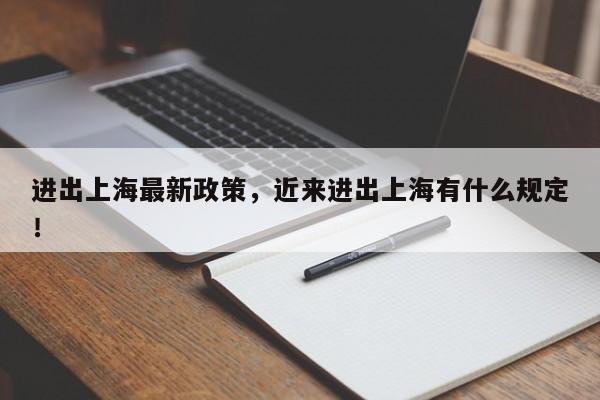 进出上海最新政策，近来进出上海有什么规定！-第1张图片-我家生活百科