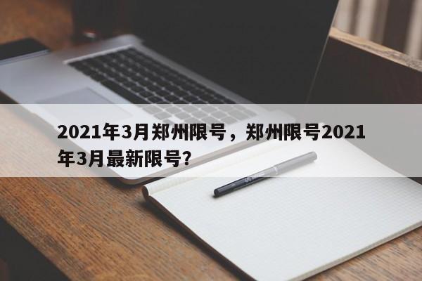 2021年3月郑州限号，郑州限号2021年3月最新限号？-第1张图片-我家生活百科