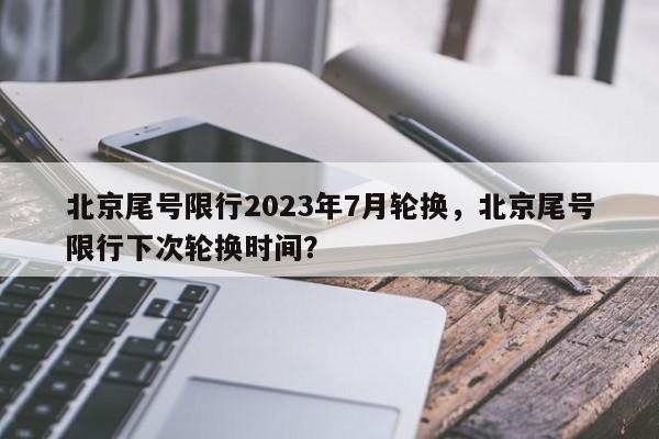 北京尾号限行2023年7月轮换，北京尾号限行下次轮换时间？-第1张图片-我家生活百科