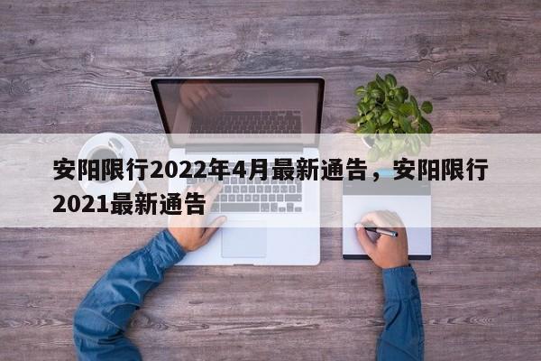 安阳限行2022年4月最新通告,安阳限行2021最新通告-第1张图片-我家生活百科 安阳限行2022年4月最新通告,安阳限行2021最新通告-第1张图片-我家生活百科