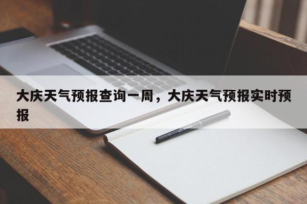 大庆天气预报查询一周，大庆天气预报实时预报-第1张图片-我家生活百科