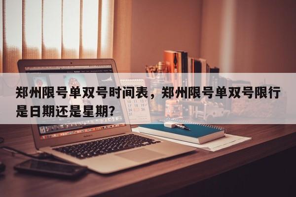 郑州限号单双号时间表,郑州限号单双号限行是日期还是星期?-第1张图片-我家生活百科 郑州限号单双号时间表,郑州限号单双号限行是日期还是星期?-第1张图片-我家生活百科