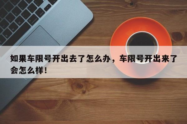 如果车限号开出去了怎么办,车限号开出来了会怎么样!-第1张图片-我家生活百科 如果车限号开出去了怎么办,车限号开出来了会怎么样!-第1张图片-我家生活百科