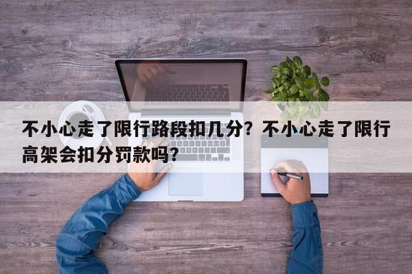 不小心走了限行路段扣几分?不小心走了限行高架会扣分罚款吗?-第1张图片-我家生活百科 不小心走了限行路段扣几分?不小心走了限行高架会扣分罚款吗?-第1张图片-我家生活百科