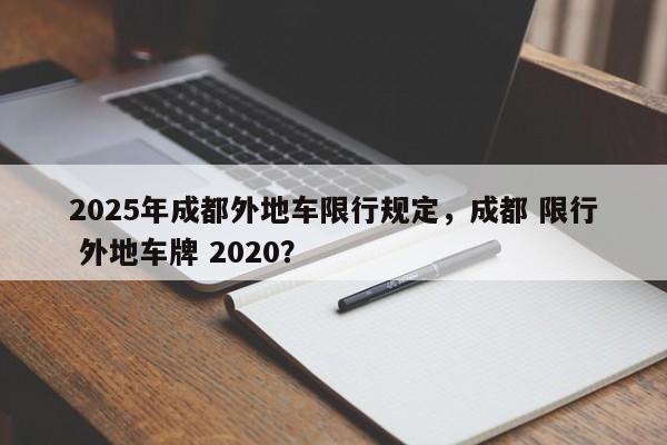 2025年成都外地车限行规定,成都 限行 外地车牌 2020?-第1张图片-我家生活百科 2025年成都外地车限行规定,成都 限行 外地车牌 2020?-第1张图片-我家生活百科