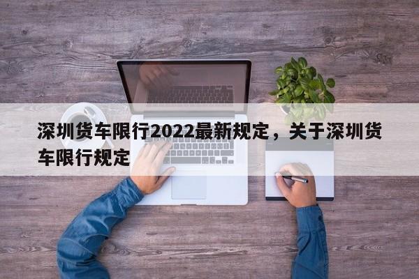 深圳货车限行2022最新规定,关于深圳货车限行规定-第1张图片-我家生活百科 深圳货车限行2022最新规定,关于深圳货车限行规定-第1张图片-我家生活百科
