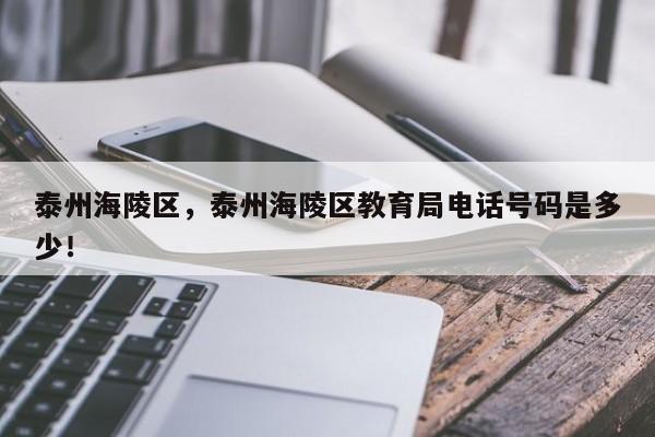 泰州海陵区，泰州海陵区教育局电话号码是多少！-第1张图片-我家生活百科