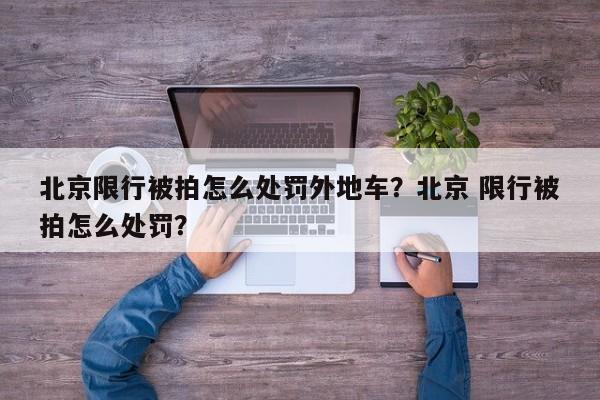北京限行被拍怎么处罚外地车？北京 限行被拍怎么处罚？-第1张图片-我家生活百科