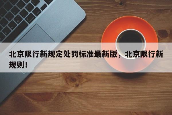 北京限行新规定处罚标准最新版，北京限行新规则！-第1张图片-我家生活百科