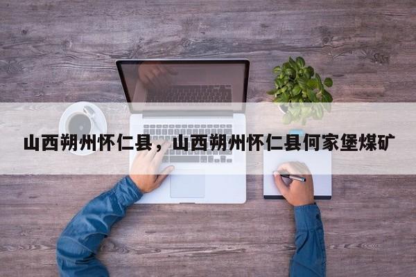 山西朔州怀仁县，山西朔州怀仁县何家堡煤矿-第1张图片-我家生活百科