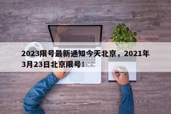 2023限号最新通知今天北京,2021年3月23日北京限号!-第1张图片-我家生活百科 2023限号最新通知今天北京,2021年3月23日北京限号!-第1张图片-我家生活百科