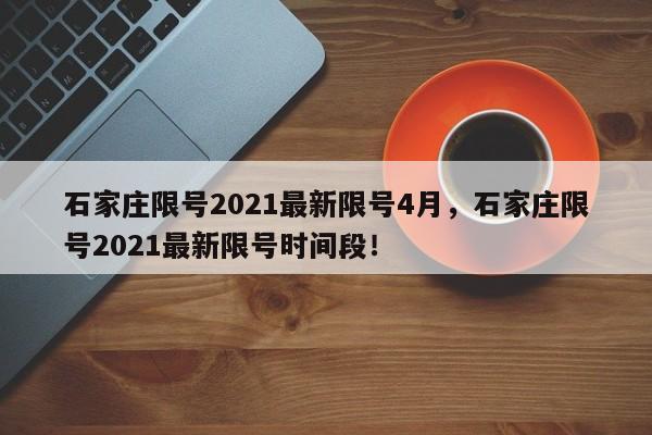石家庄限号2021最新限号4月，石家庄限号2021最新限号时间段！-第1张图片-我家生活百科