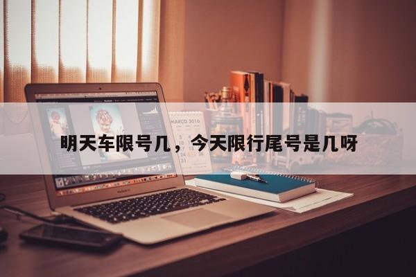 明天车限号几，今天限行尾号是几呀-第1张图片-我家生活百科