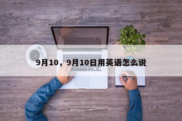 9月10，9月10日用英语怎么说-第1张图片-我家生活百科